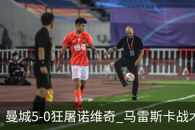 曼城5-0狂屠诺维奇 马雷斯卡战术首秀大胜